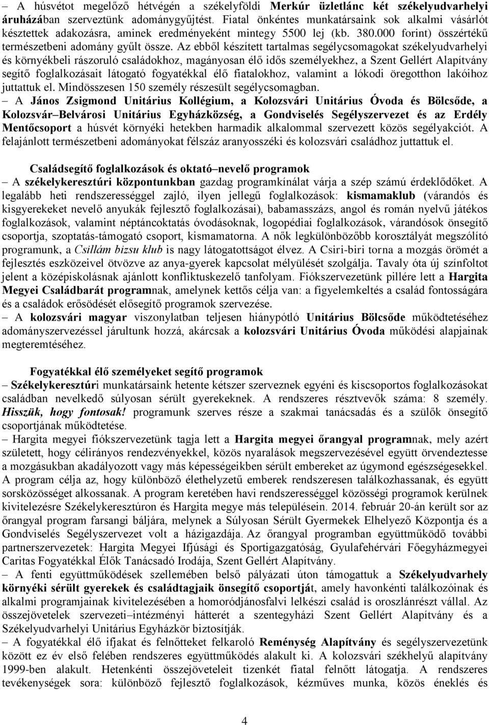 Az ebből készített tartalmas segélycsomagokat székelyudvarhelyi és környékbeli rászoruló családokhoz, magányosan élő idős személyekhez, a Szent Gellért Alapítvány segítő foglalkozásait látogató