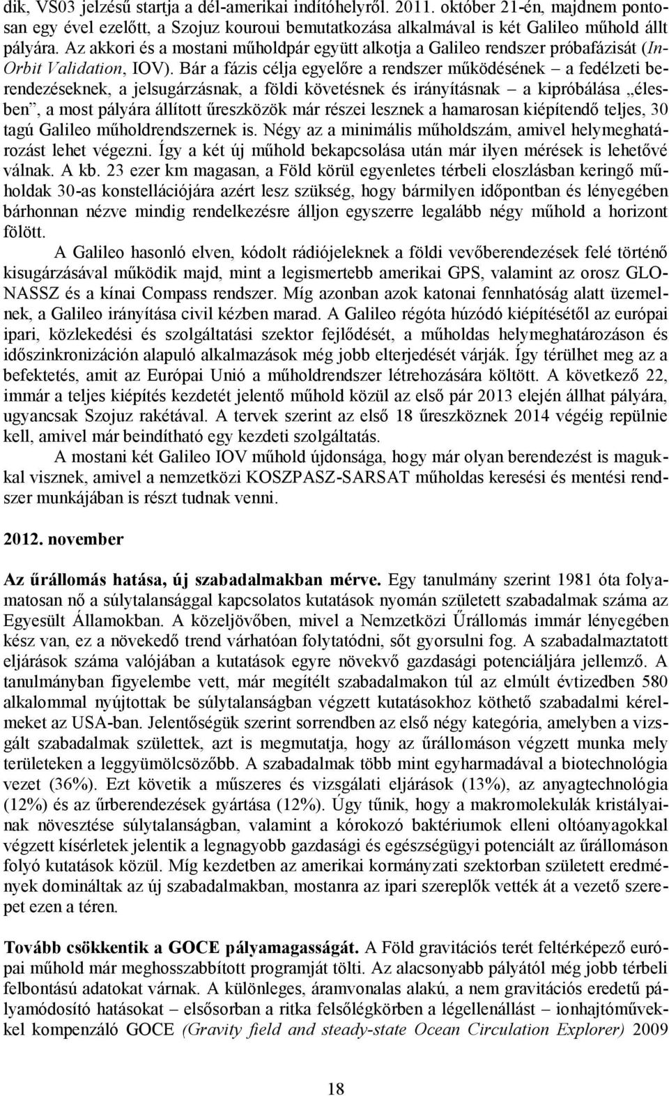 Bár a fázis célja egyelőre a rendszer működésének a fedélzeti berendezéseknek, a jelsugárzásnak, a földi követésnek és irányításnak a kipróbálása élesben, a most pályára állított űreszközök már