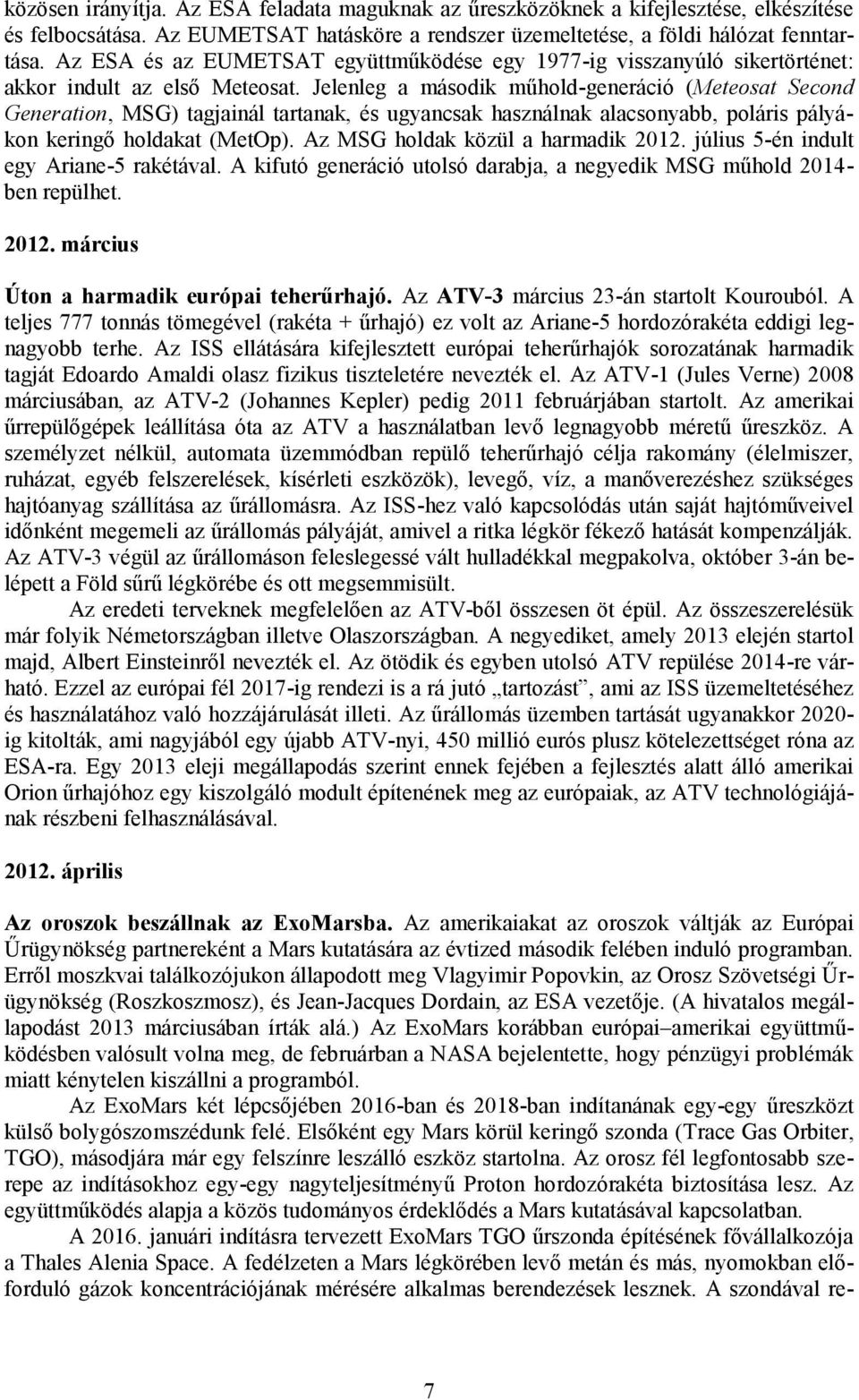 Jelenleg a második műhold-generáció (Meteosat Second Generation, MSG) tagjainál tartanak, és ugyancsak használnak alacsonyabb, poláris pályákon keringő holdakat (MetOp).