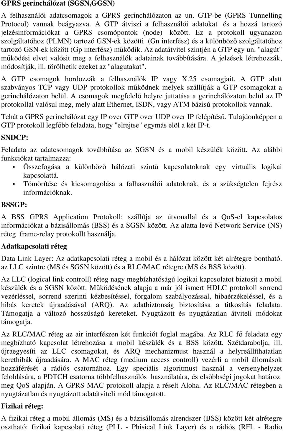 Ez a protokoll ugyanazon szolgáltatóhoz (PLMN) tartozó GSN-ek közötti (Gn interfész) és a különböző szolgáltatóhoz tartozó GSN-ek között (Gp interfész) működik. Az adatátvitel szintjén a GTP egy un.