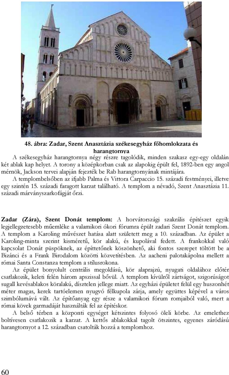 A templombelsıben az ifjabb Palma és Vittora Carpaccio 15. századi festményei, illetve egy szintén 15. századi faragott karzat található. A templom a névadó, Szent Anasztázia 11.