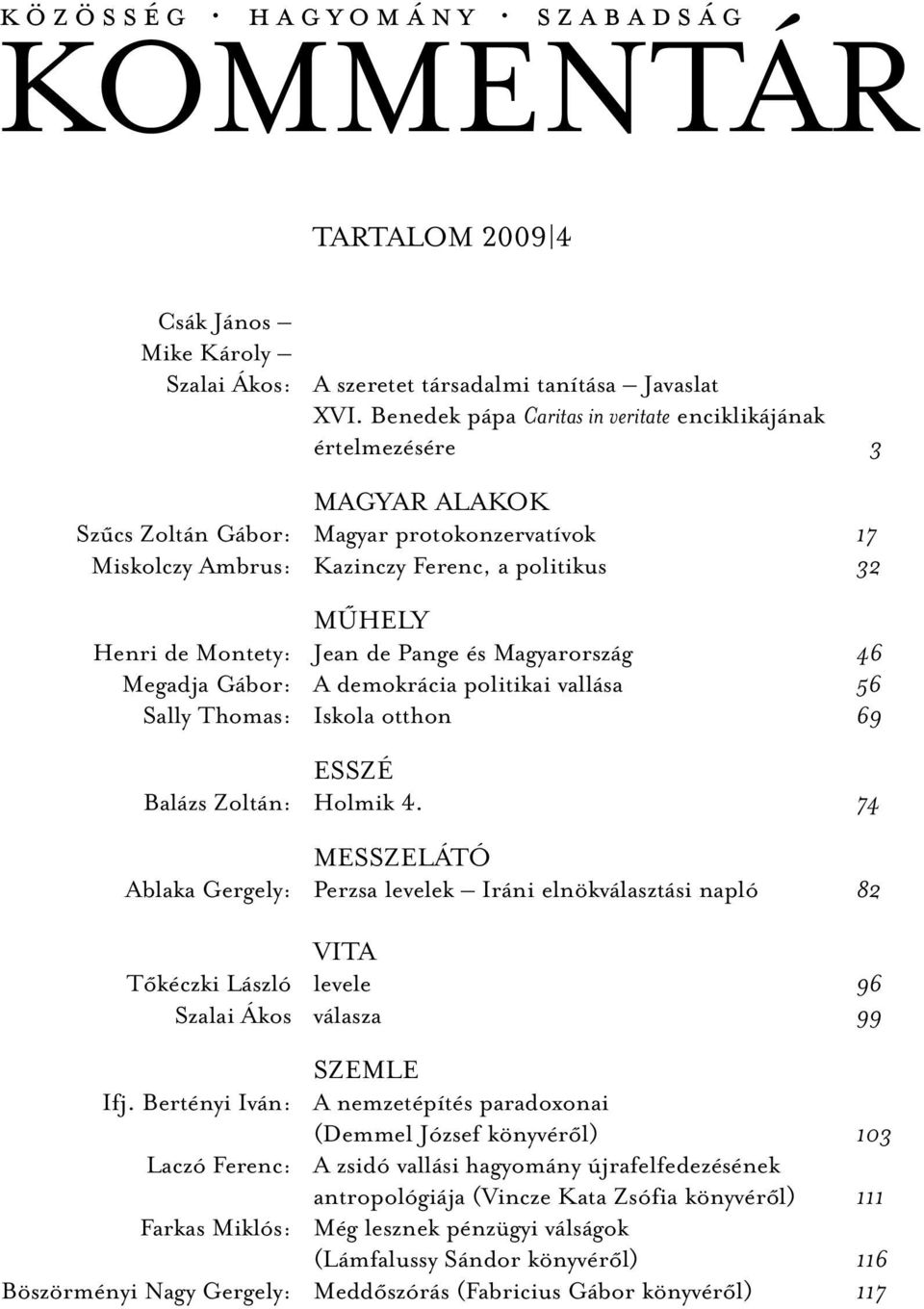 Montety: Jean de Pange és Magyarország 46 Megadja Gábor: A demokrácia politikai vallása 56 Sally Thomas: Iskola otthon 69 ESSZÉ Balázs Zoltán: Holmik 4.