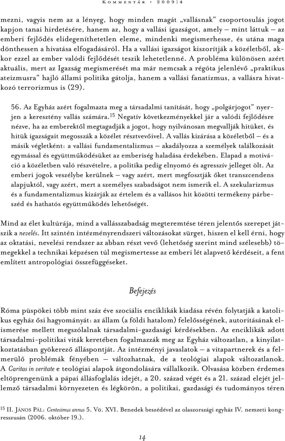 Ha a vallási igazságot kiszorítják a közéletből, akkor ezzel az ember valódi fejlődését teszik lehetetlenné.