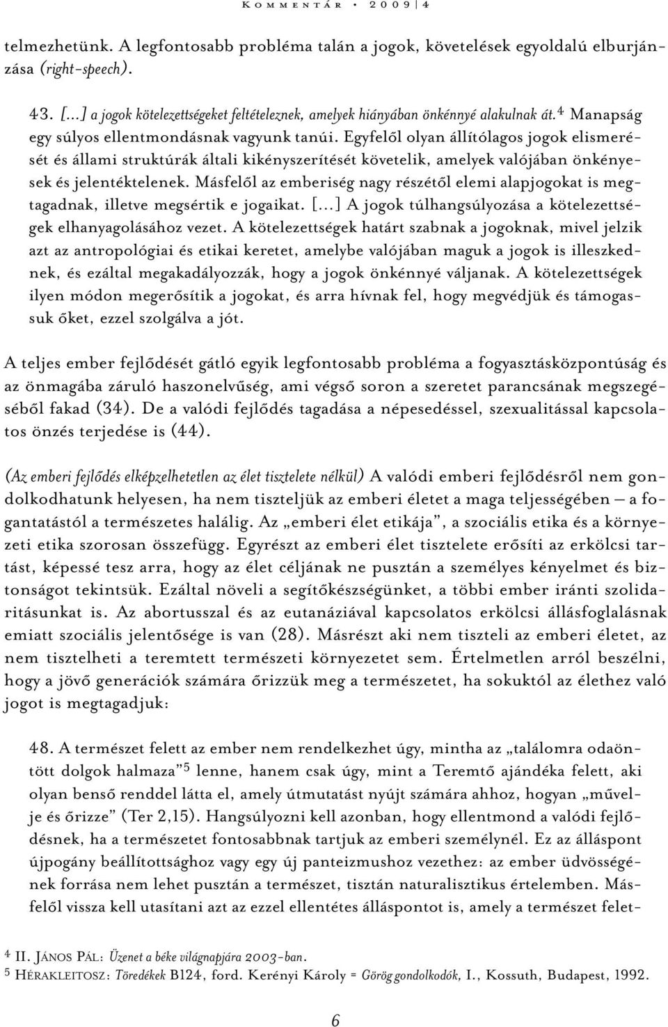 Egyfelől olyan állítólagos jogok elismerését és állami struktúrák általi kikényszerítését követelik, amelyek valójában önkényesek és jelentéktelenek.