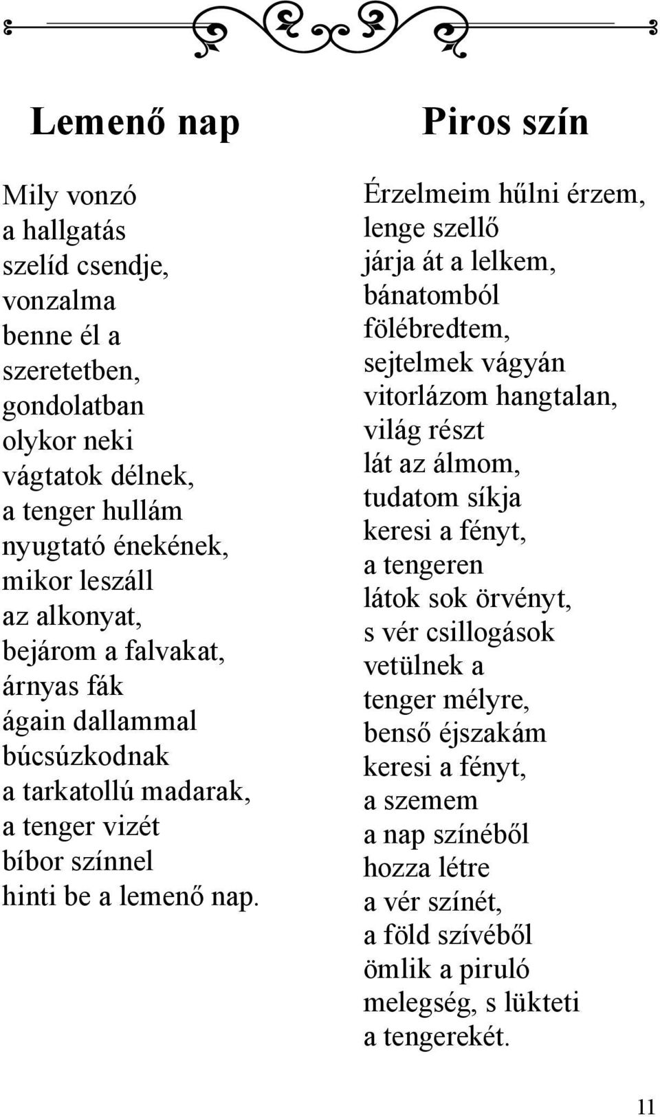 Piros szín Érzelmeim hűlni érzem, lenge szellő járja át a lelkem, bánatomból fölébredtem, sejtelmek vágyán vitorlázom hangtalan, világ részt lát az álmom, tudatom síkja keresi a