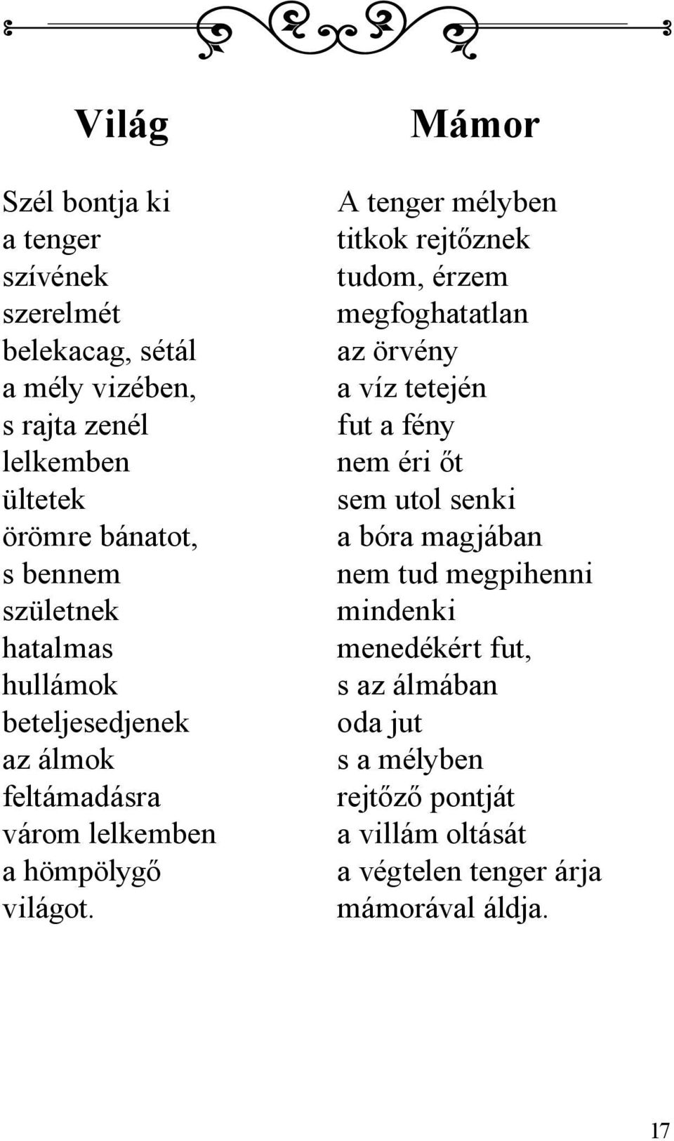 Mámor A tenger mélyben titkok rejtőznek tudom, érzem megfoghatatlan az örvény a víz tetején fut a fény nem éri őt sem utol senki a