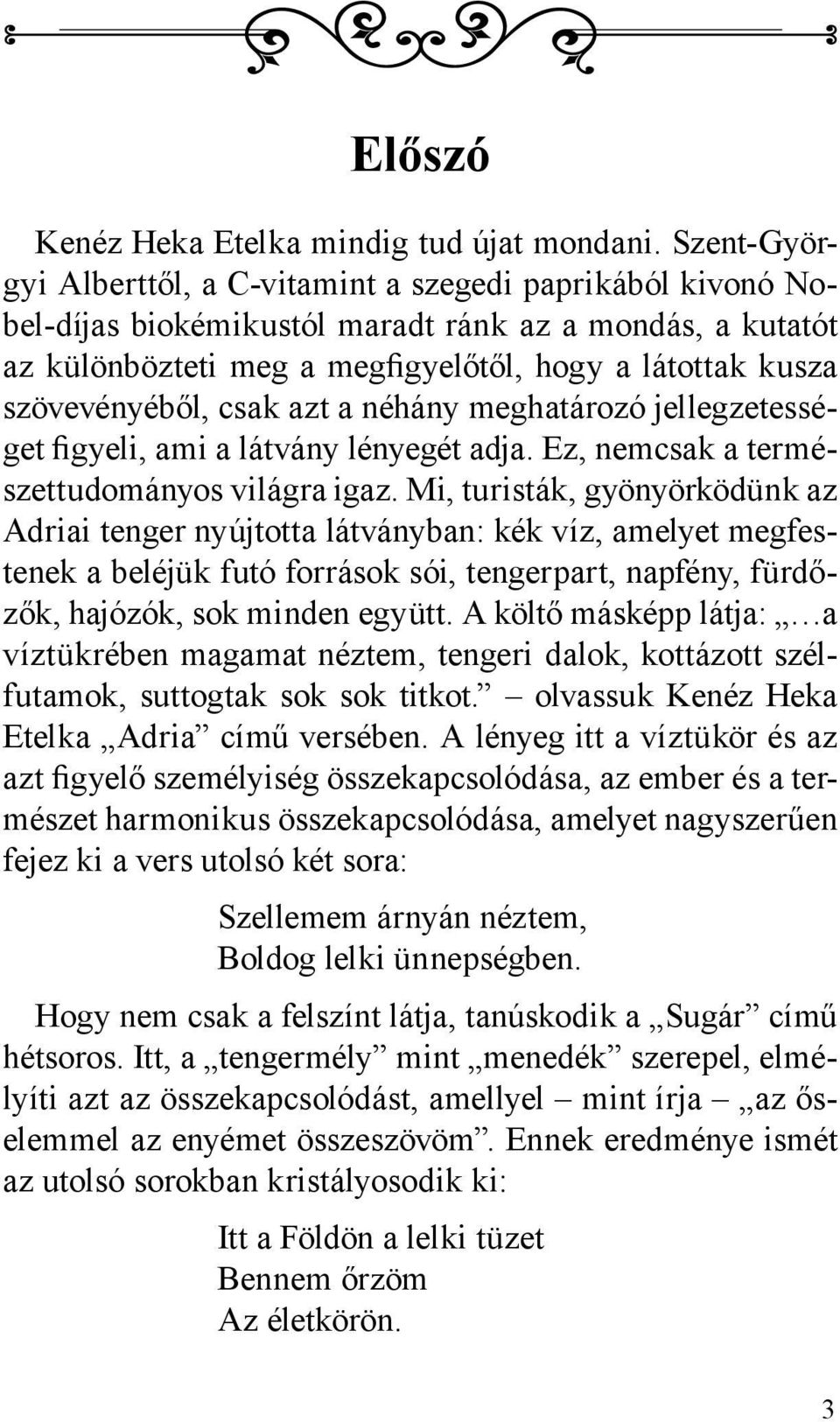 szövevényéből, csak azt a néhány meghatározó jellegzetességet figyeli, ami a látvány lényegét adja. Ez, nemcsak a természettudományos világra igaz.