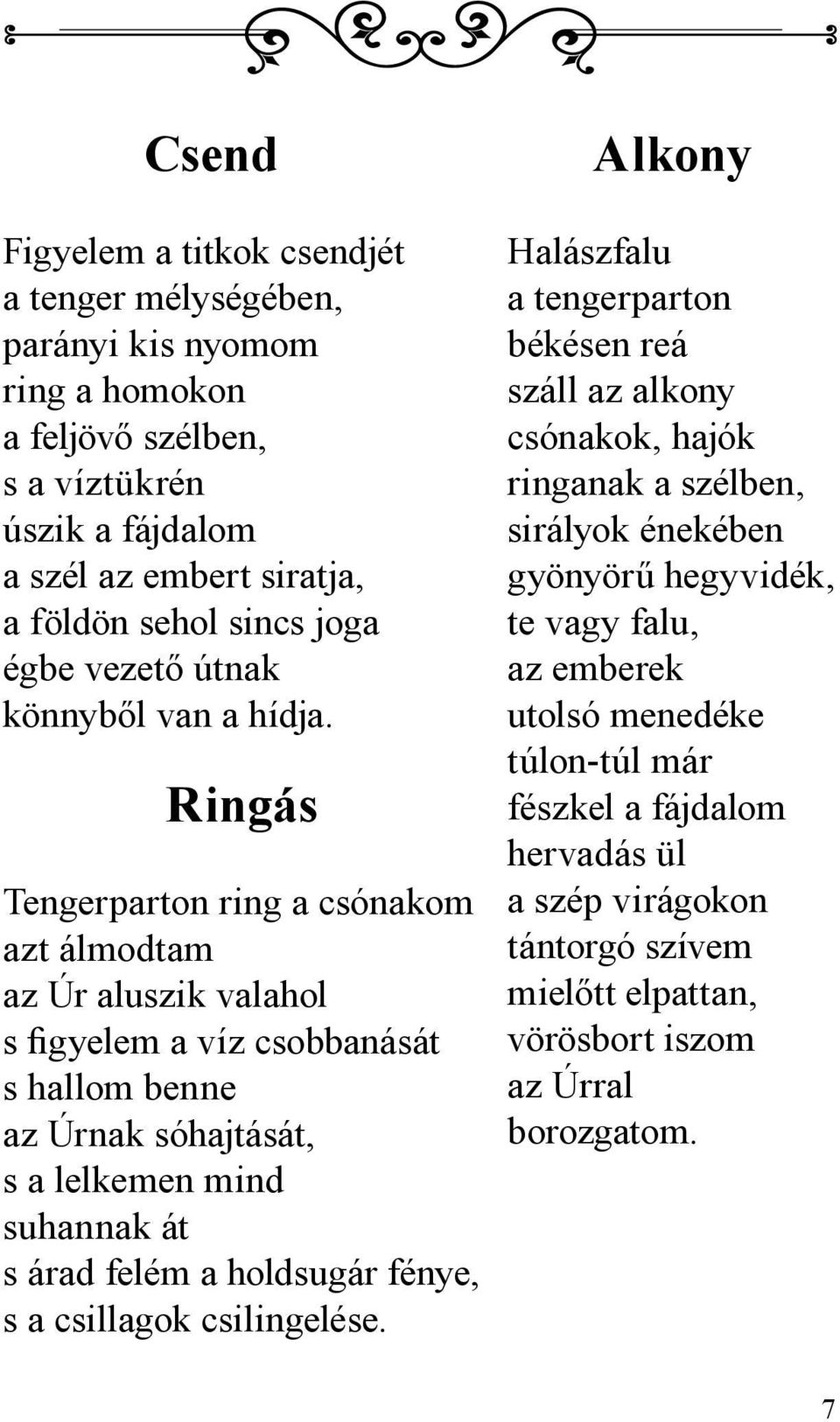 Ringás Tengerparton ring a csónakom azt álmodtam az Úr aluszik valahol s figyelem a víz csobbanását s hallom benne az Úrnak sóhajtását, s a lelkemen mind suhannak át s árad felém a holdsugár