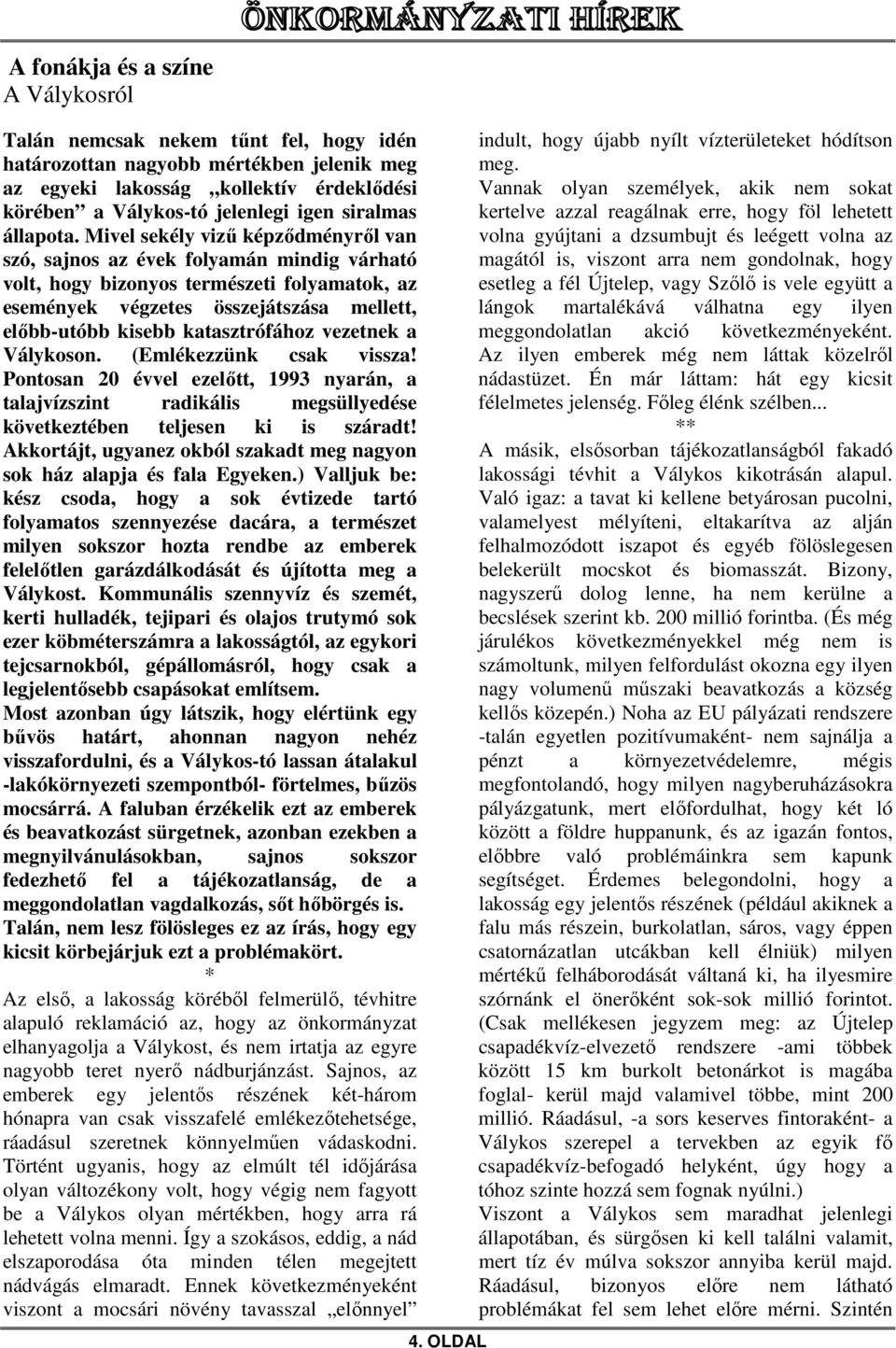 Mivel sekély vizű képződményről van szó, sajnos az évek folyamán mindig várható volt, hogy bizonyos természeti folyamatok, az események végzetes összejátszása mellett, előbb-utóbb kisebb