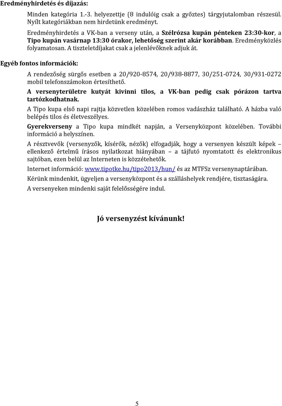 A tiszteletdíjakat csak a jelenlévőknek adjuk át. Egyéb fontos információk: A rendezőség sürgős esetben a 20/920-8574, 20/938-8877, 30/251-0724, 30/931-0272 mobil telefonszámokon értesíthető.