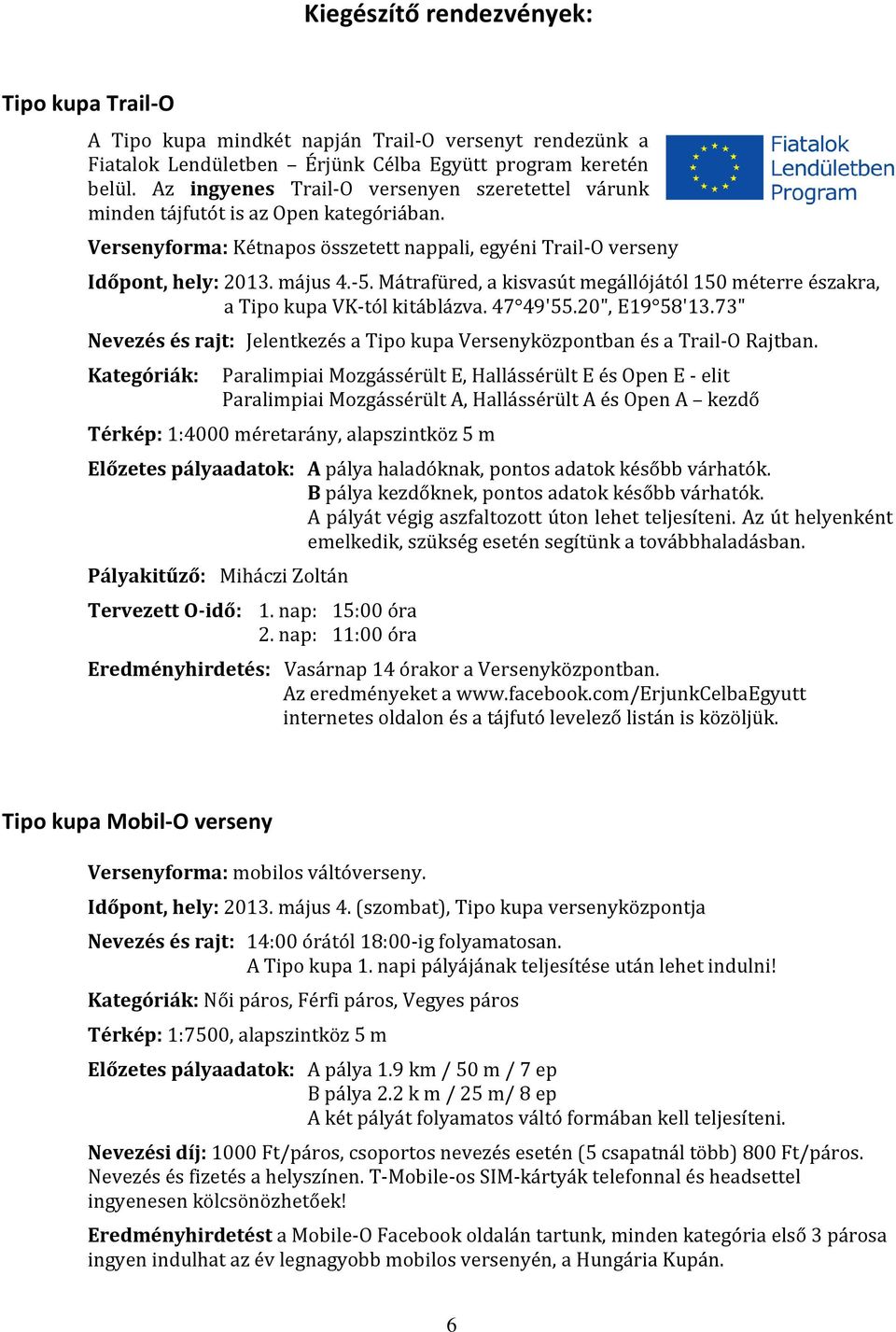 Mátrafüred, a kisvasút megállójától 150 méterre északra, a Tipo kupa VK-tól kitáblázva. 47 49'55.20", E19 58'13.73" Nevezés és rajt: Jelentkezés a Tipo kupa Versenyközpontban és a Trail-O Rajtban.