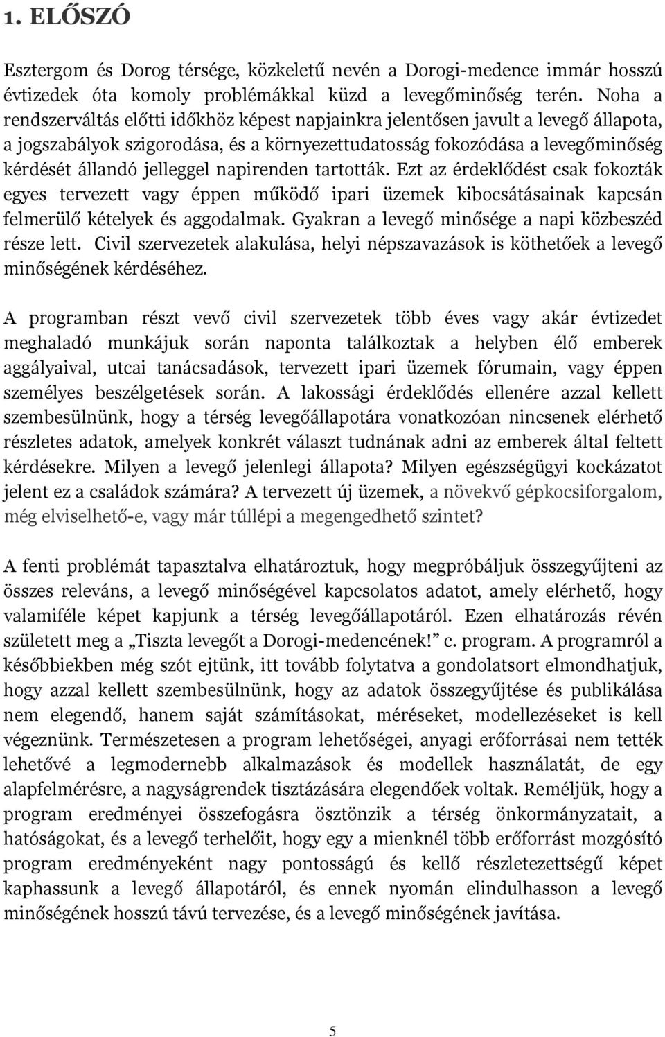 napirenden tartották. Ezt az érdeklődést csak fokozták egyes tervezett vagy éppen működő ipari üzemek kibocsátásainak kapcsán felmerülő kételyek és aggodalmak.