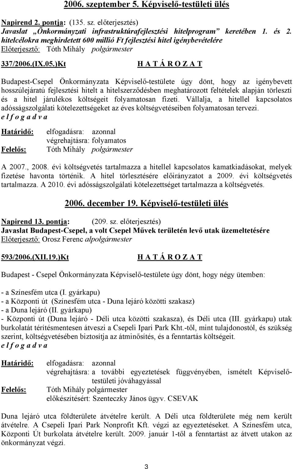 )Kt Budapest-Csepel Önkormányzata Képviselő-testülete úgy dönt, hogy az igénybevett hosszúlejáratú fejlesztési hitelt a hitelszerződésben meghatározott feltételek alapján törleszti és a hitel