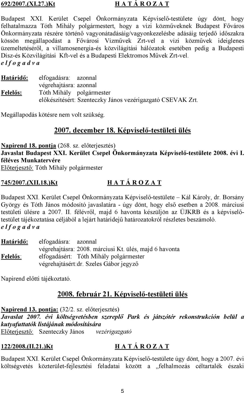 vagyonátadásáig/vagyonkezelésbe adásáig terjedő időszakra kössön megállapodást a Fővárosi Vízművek Zrt-vel a vízi közművek ideiglenes üzemeltetéséről, a villamosenergia-és közvilágítási hálózatok