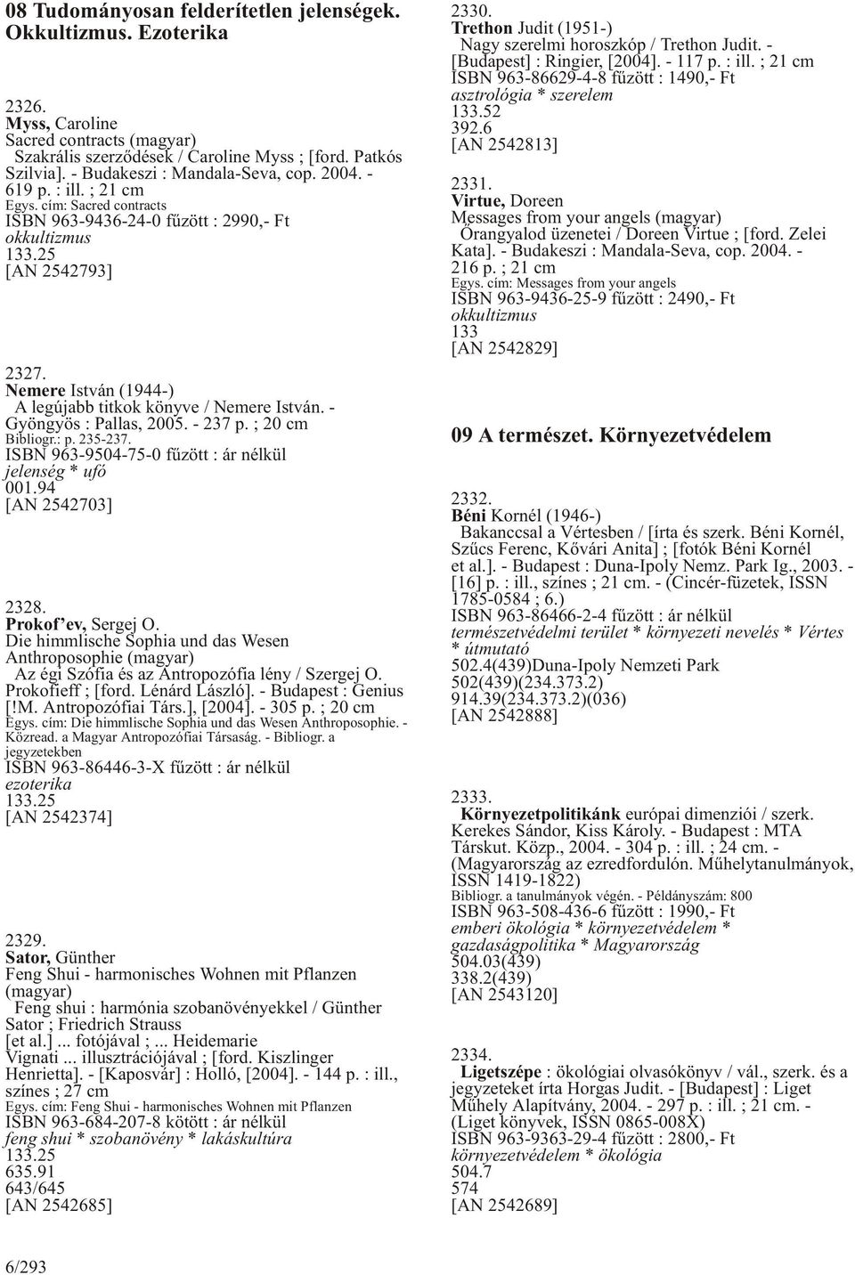 Nemere István (1944-) A legújabb titkok könyve / Nemere István. - Gyöngyös : Pallas, 2005. - 237 p. ; 20 cm Bibliogr.: p. 235-237. ISBN 963-9504-75-0 fûzött : ár nélkül jelenség * ufó 001.