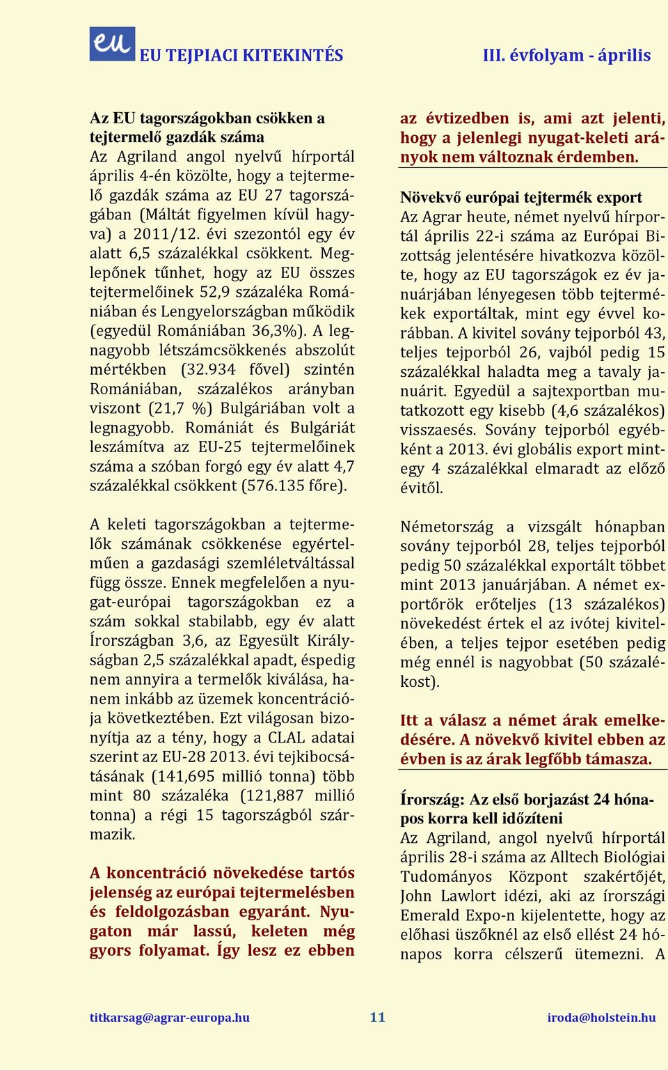 Meglepőnek tűnhet, hogy az EU összes tejtermelőinek 52,9 százaléka Roniában és Lengyelországban működik (egyedül Roniában 36,3%). A legnagyobb létszámcsökkenés abszolút mértékben (32.