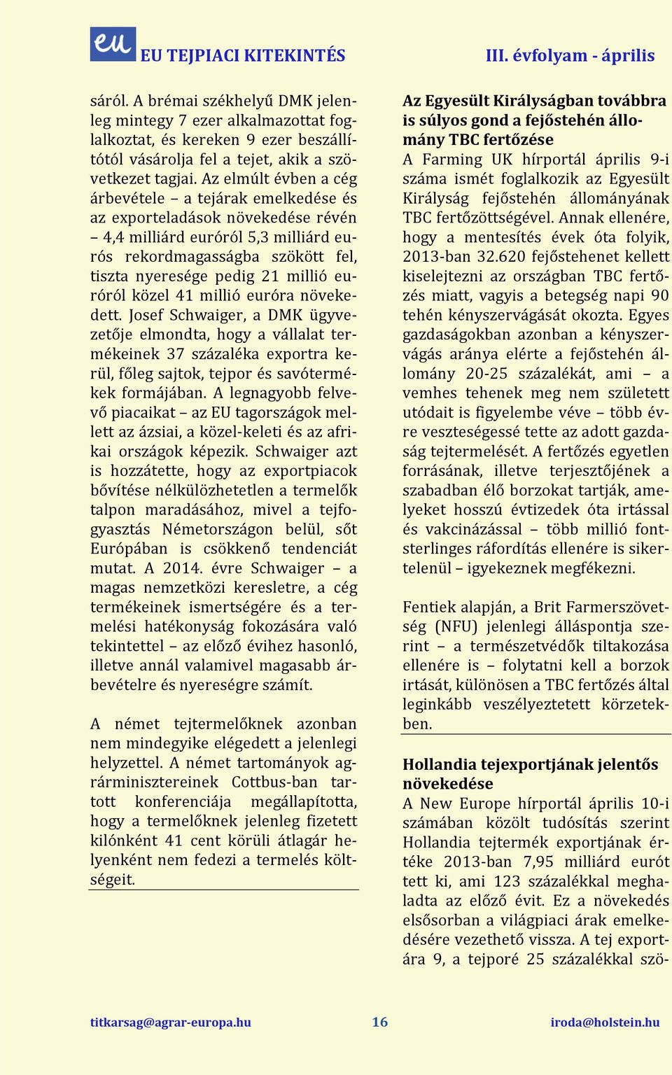 euróról közel 41 millió euróra növekedett. Josef Schwaiger, a DMK ügyvezetője elmondta, hogy a vállalat termékeinek 37 százaléka exportra kerül, főleg sajtok, tejpor és savótermékek forjában.