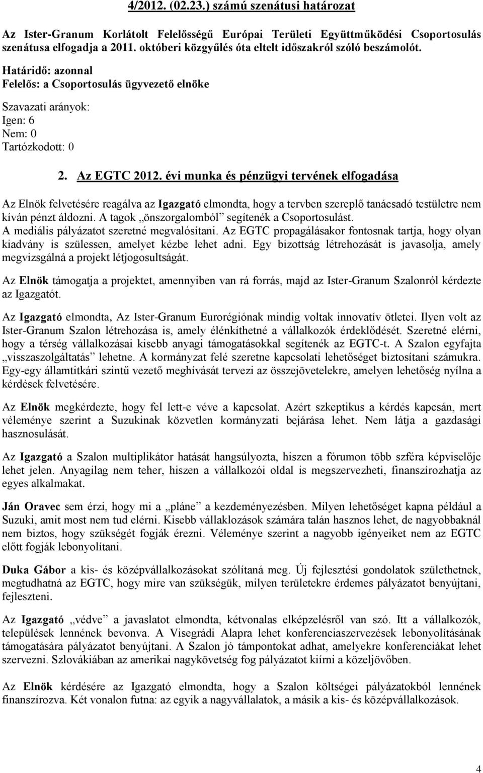 évi munka és pénzügyi tervének elfogadása Az Elnök felvetésére reagálva az Igazgató elmondta, hogy a tervben szereplő tanácsadó testületre nem kíván pénzt áldozni.