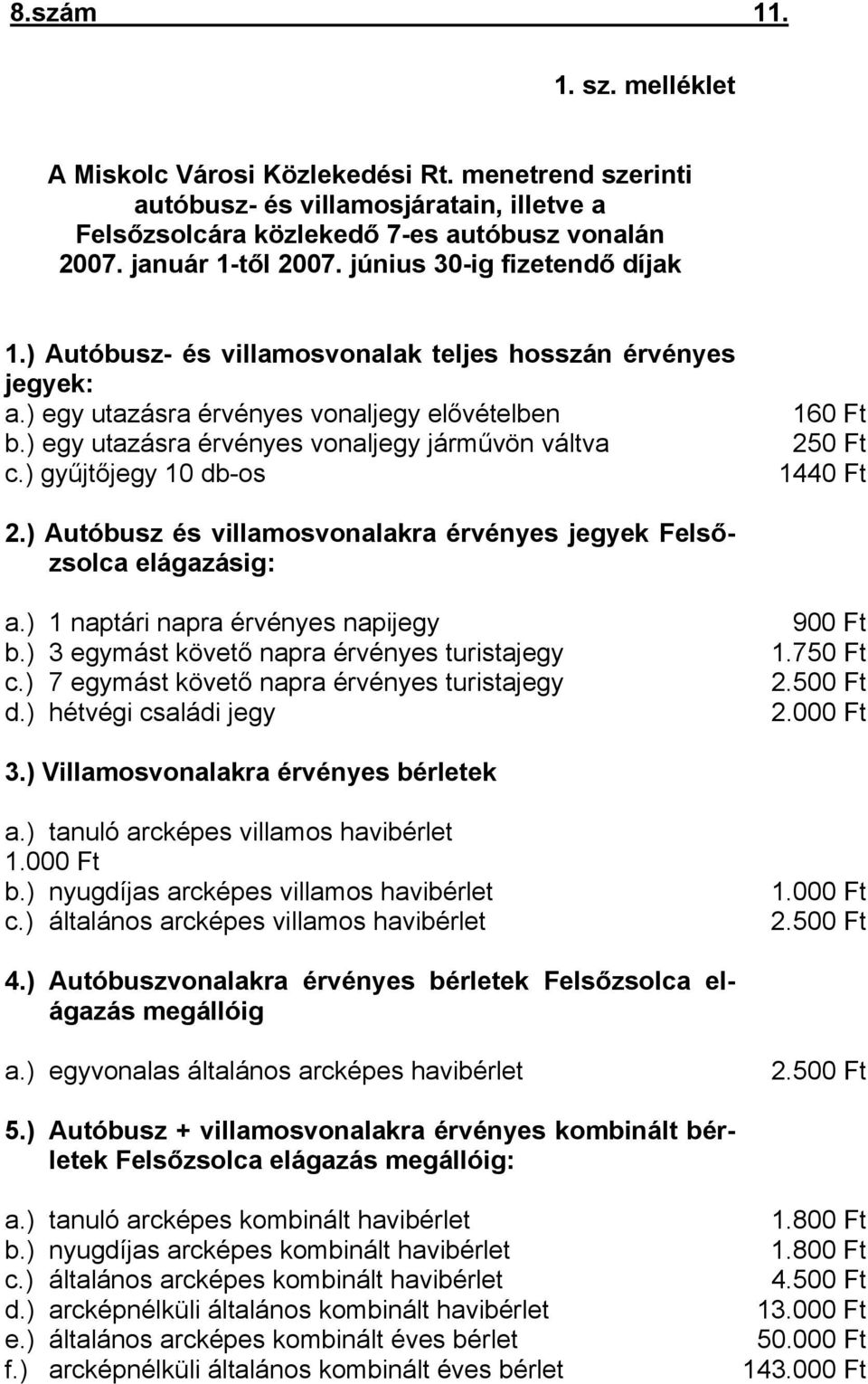 ) gyűjtőjegy 10 db-os 160 Ft 250 Ft 1440 Ft 2.) Autóbusz és villamosvonalakra érvényes jegyek Felsőzsolca elágazásig: a.) 1 naptári napra érvényes napijegy b.