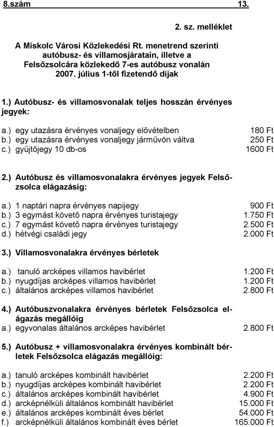 ) gyűjtőjegy 10 db-os 180 Ft 250 Ft 1600 Ft 2.) Autóbusz és villamosvonalakra érvényes jegyek Felsőzsolca elágazásig: a.) 1 naptári napra érvényes napijegy b.