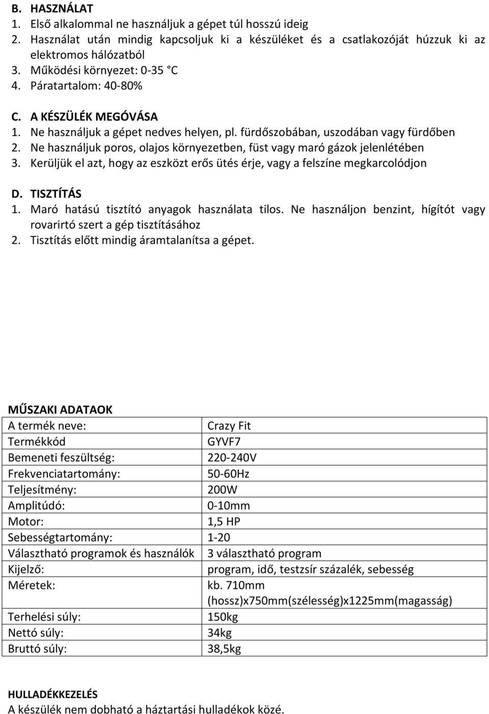 Ne használjuk poros, olajos környezetben, füst vagy maró gázok jelenlétében 3. Kerüljük el azt, hogy az eszközt erős ütés érje, vagy a felszíne megkarcolódjon D. TISZTÍTÁS 1.