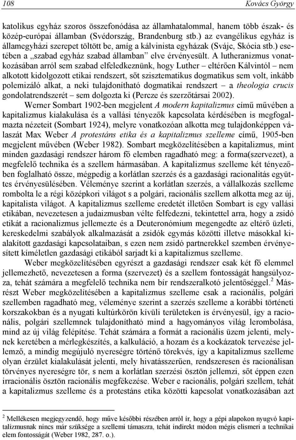 A lutheranizmus vonatkozásában arról sem szabad elfeledkeznünk, hogy Luther eltérően Kálvintól nem alkotott kidolgozott etikai rendszert, sőt szisztematikus dogmatikus sem volt, inkább polemizáló