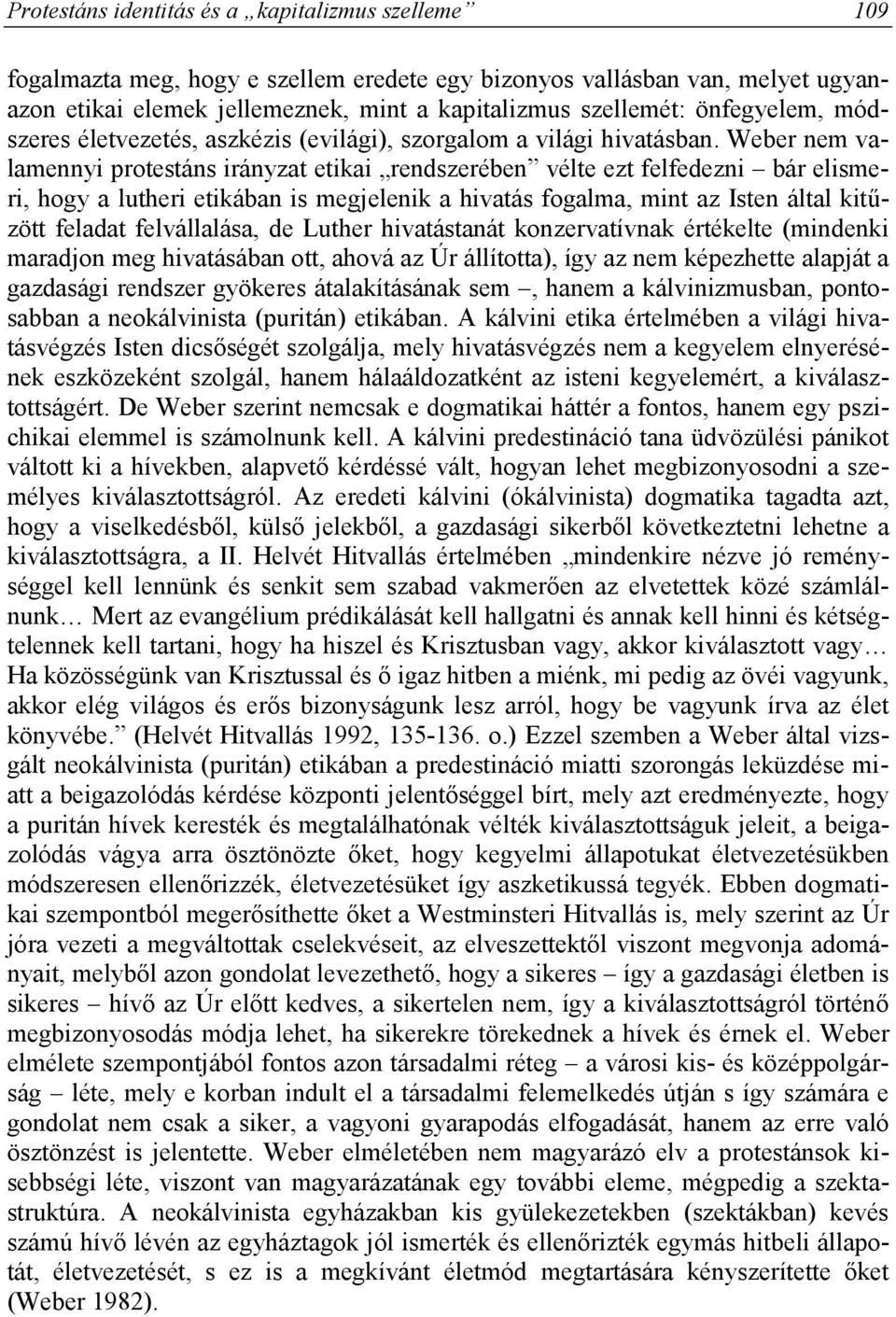 Weber nem valamennyi protestáns irányzat etikai rendszerében vélte ezt felfedezni bár elismeri, hogy a lutheri etikában is megjelenik a hivatás fogalma, mint az Isten által kitűzött feladat