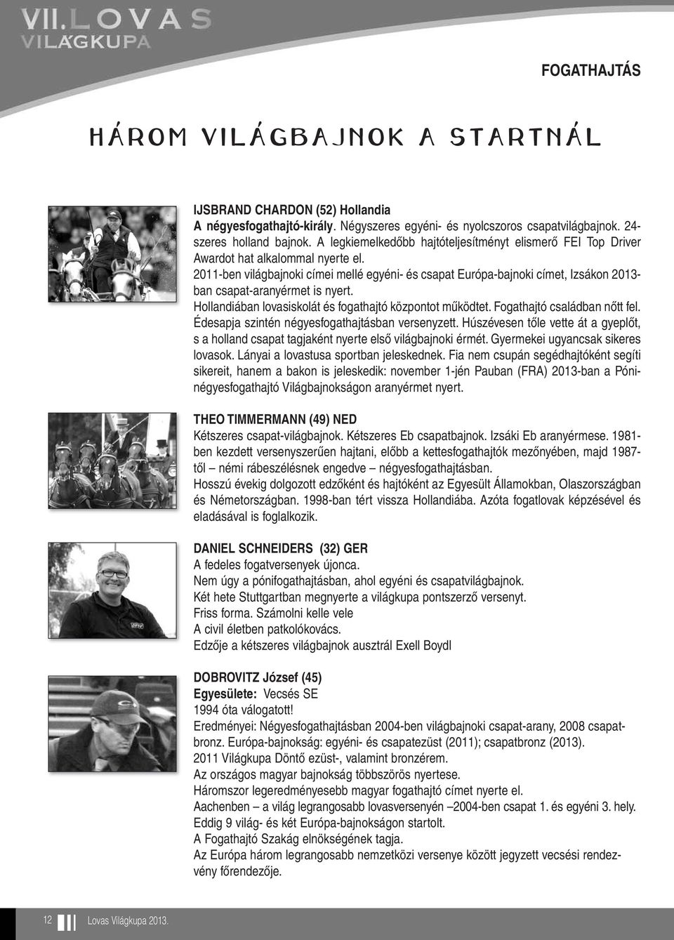 2011-ben világbajnoki címei mellé egyéni- és csapat Európa-bajnoki címet, Izsákon 2013- ban csapat-aranyérmet is nyert. Hollandiában lovasiskolát és fogathajtó központot mûködtet.