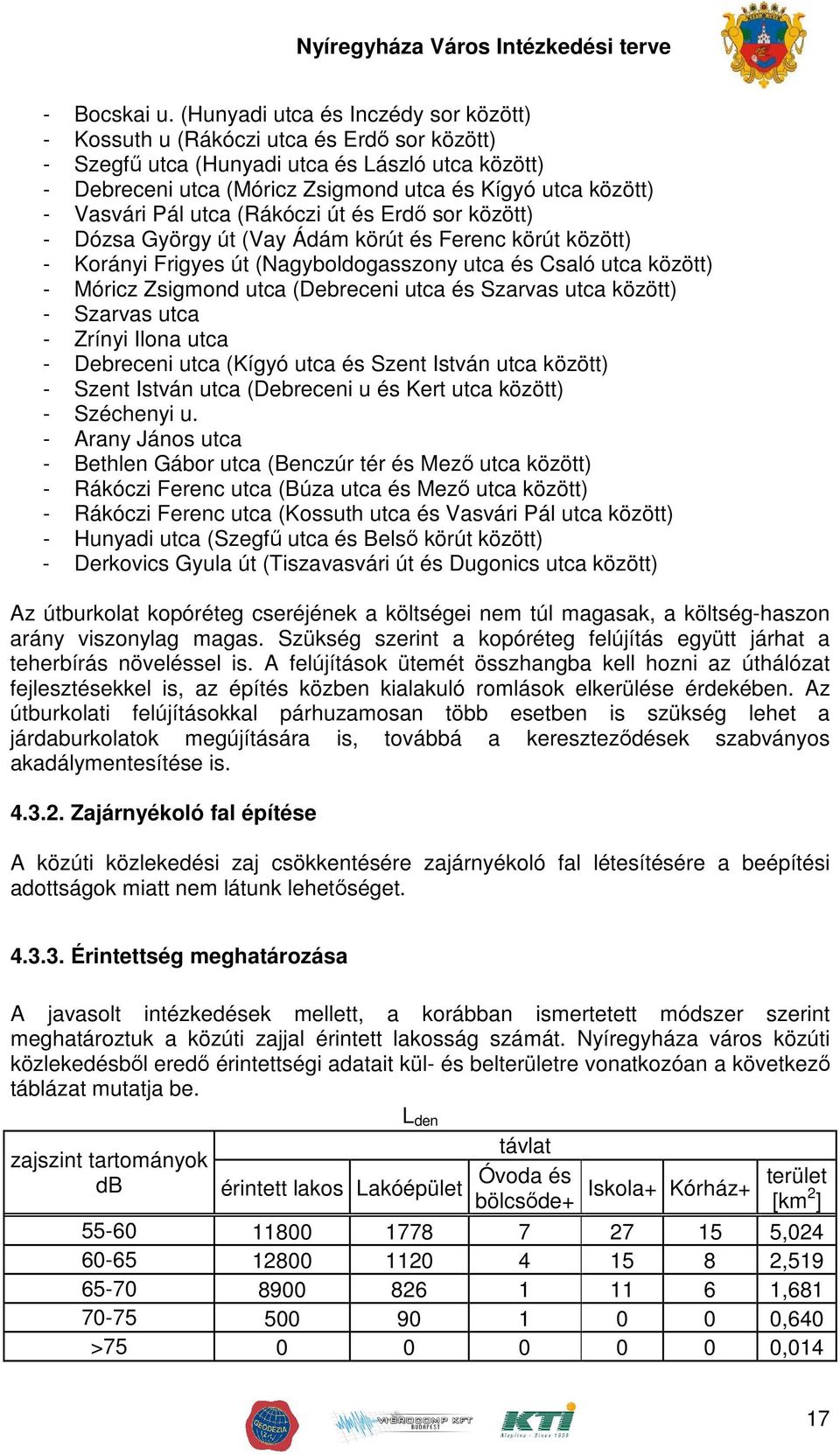 Vasvári Pál utca (Rákóczi út és Erdı sor között) - Dózsa György út (Vay Ádám körút és Ferenc körút között) - Korányi Frigyes út (Nagyboldogasszony utca és Csaló utca között) - Móricz Zsigmond utca