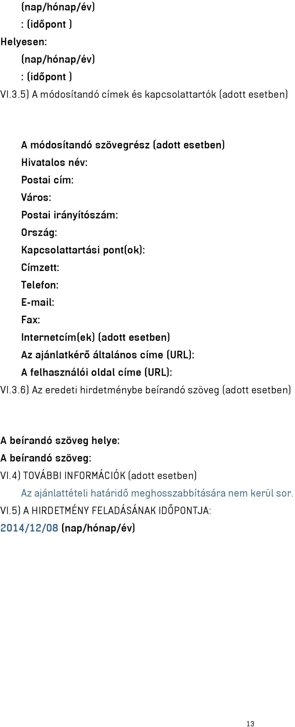 Kapcsolattartási pont(ok): Címzett: Telefon: E-mail: Fax: Internetcím(ek) (adott esetben) Az ajánlatkérő általános címe (URL): A felhasználói oldal címe (URL): VI.3.