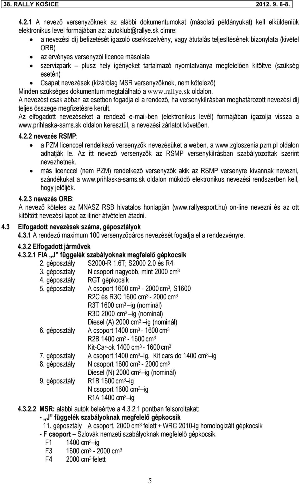 nyomtatványa megfelelően kitöltve (szükség esetén) Csapat nevezések (kizárólag MSR versenyzőknek, nem kötelező) Minden szükséges dokumentum megtalálható a www.rallye.sk oldalon.