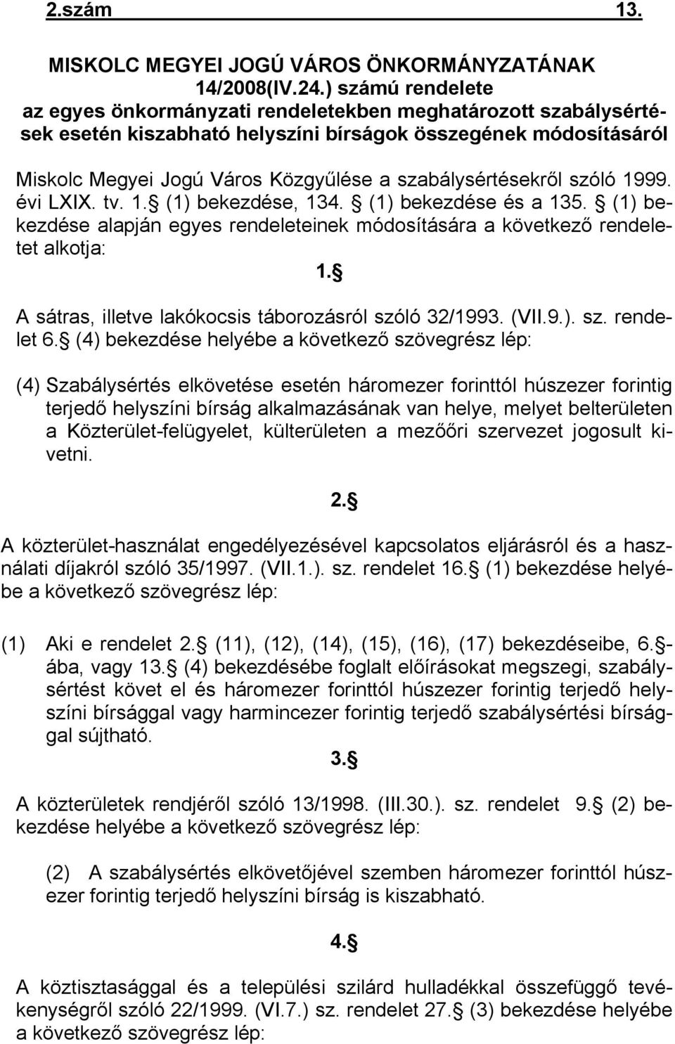 szabálysértésekről szóló 1999. évi LXIX. tv. 1. (1) bekezdése, 134. (1) bekezdése és a 135. (1) bekezdése alapján egyes rendeleteinek módosítására a következő rendeletet alkotja: 1.