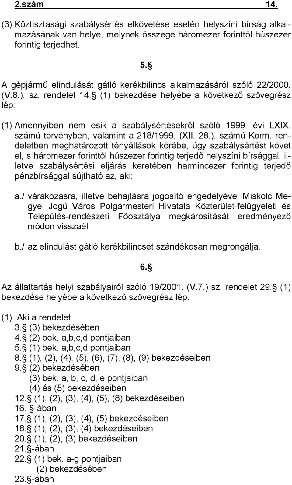 (1) bekezdése helyébe a következő szövegrész lép: (1) Amennyiben nem esik a szabálysértésekről szóló 1999. évi LXIX. számú törvényben, valamint a 218/1999. (XII. 28.). számú Korm.