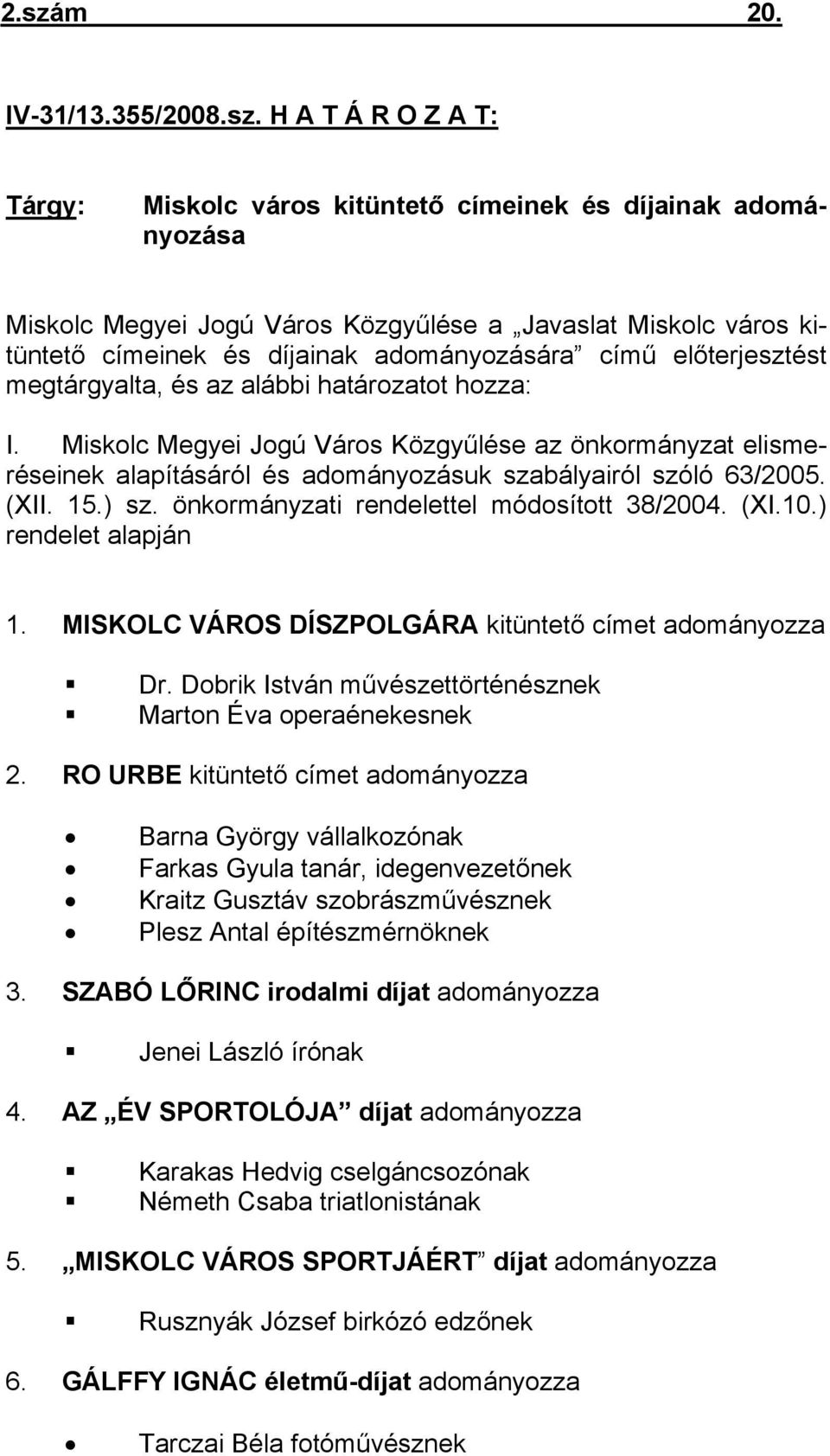 Miskolc Megyei Jogú Város Közgyűlése az önkormányzat elismeréseinek alapításáról és adományozásuk szabályairól szóló 63/2005. (XII. 15.) sz. önkormányzati rendelettel módosított 38/2004. (XI.10.