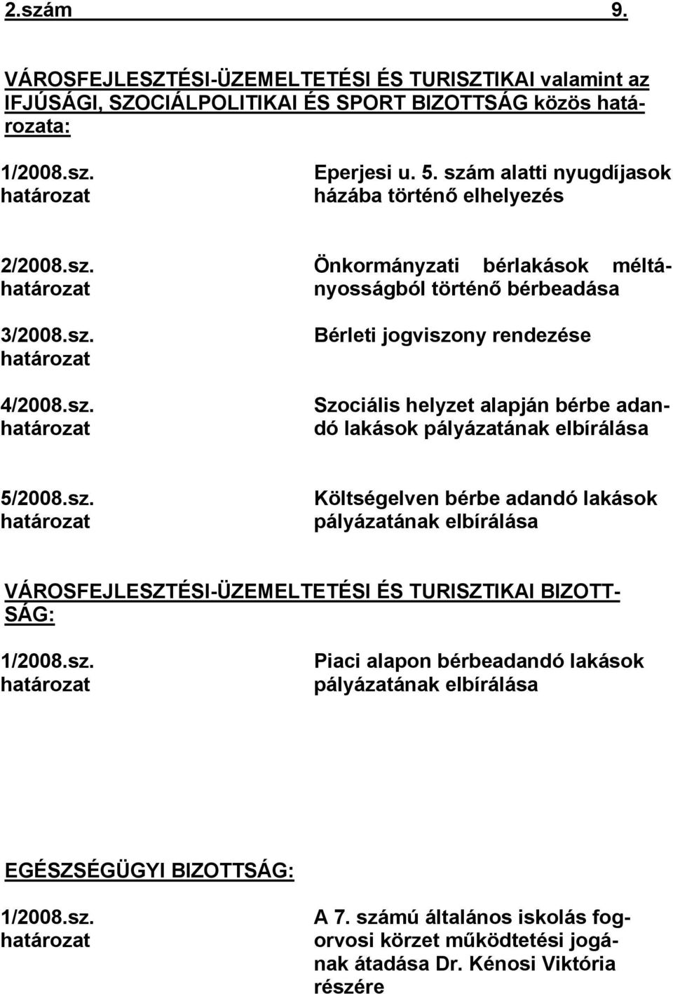 sz. határozat Költségelven bérbe adandó lakások pályázatának elbírálása VÁROSFEJLESZTÉSI-ÜZEMELTETÉSI ÉS TURISZTIKAI BIZOTT- SÁG: 1/2008.sz. határozat Piaci alapon bérbeadandó lakások pályázatának elbírálása EGÉSZSÉGÜGYI BIZOTTSÁG: 1/2008.