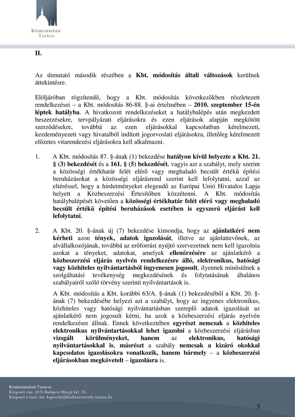 A hivatkozott rendelkezéseket a hatálybalépés után megkezdett beszerzésekre, tervpályázati eljárásokra és ezen eljárások alapján megkötött szerződésekre, továbbá az ezen eljárásokkal kapcsolatban