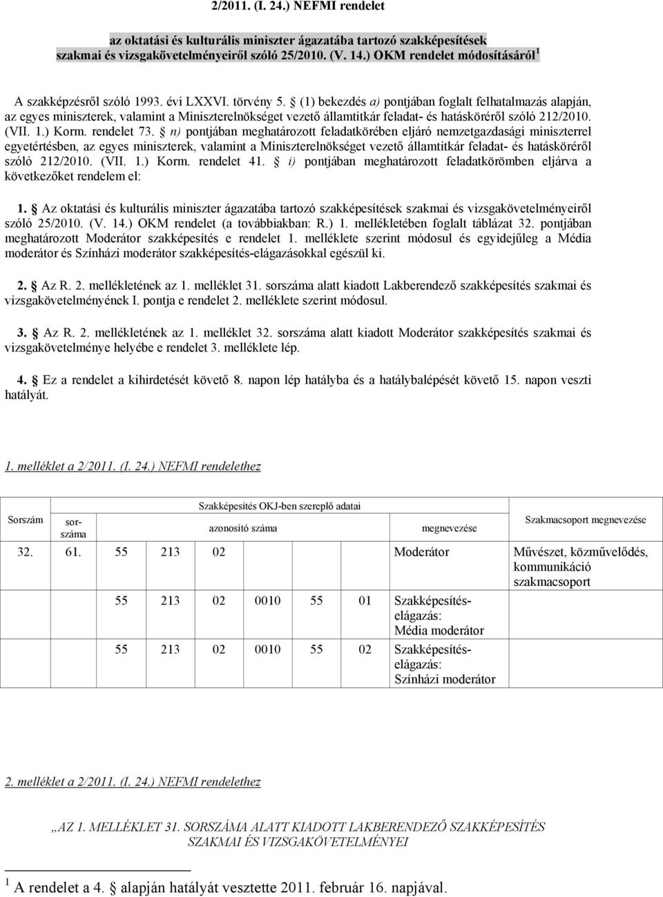 (1) bekezdés a) pontjában foglalt felhatalmazás alapján, az egyes miniszterek, valamint a Miniszterelnökséget vezető államtitkár feladat- és hatásköréről szóló 212/2010. (VII. 1.) Korm. rendelet 73.