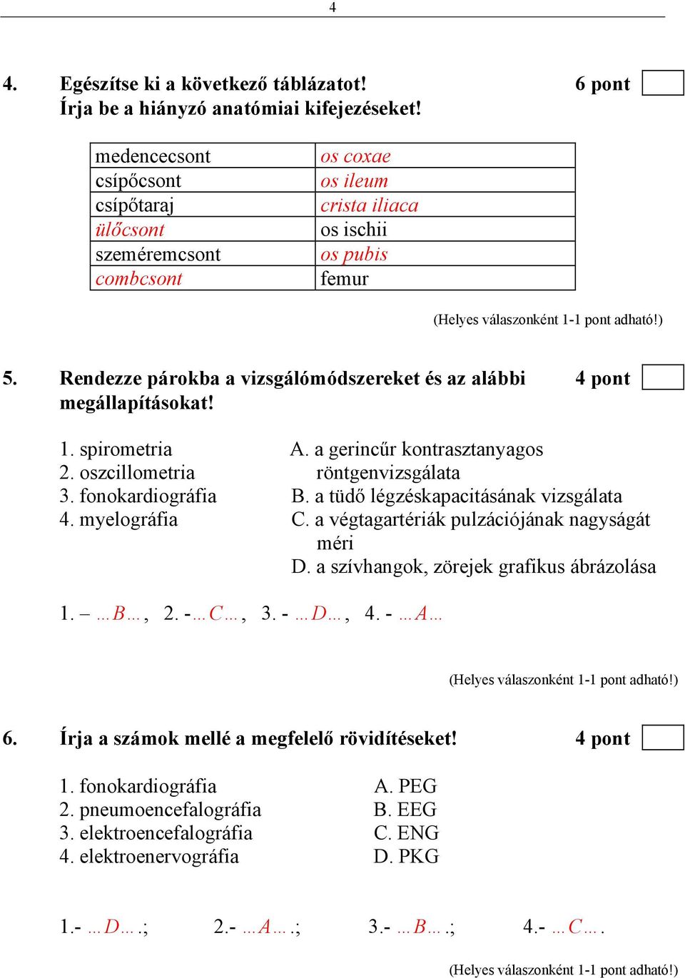 Rendezze párokba a vizsgálómódszereket és az alábbi 4 pont megállapításokat! 1. spirometria A. a gerincűr kontrasztanyagos 2. oszcillometria röntgenvizsgálata 3. fonokardiográfia B.