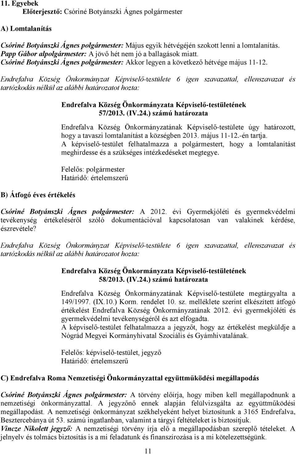 május 11-12.-én tartja. A képviselő-testület felhatalmazza a polgármestert, hogy a lomtalanítást meghirdesse és a szükséges intézkedéseket megtegye. Csóriné Botyánszki Ágnes polgármester: A 2012.