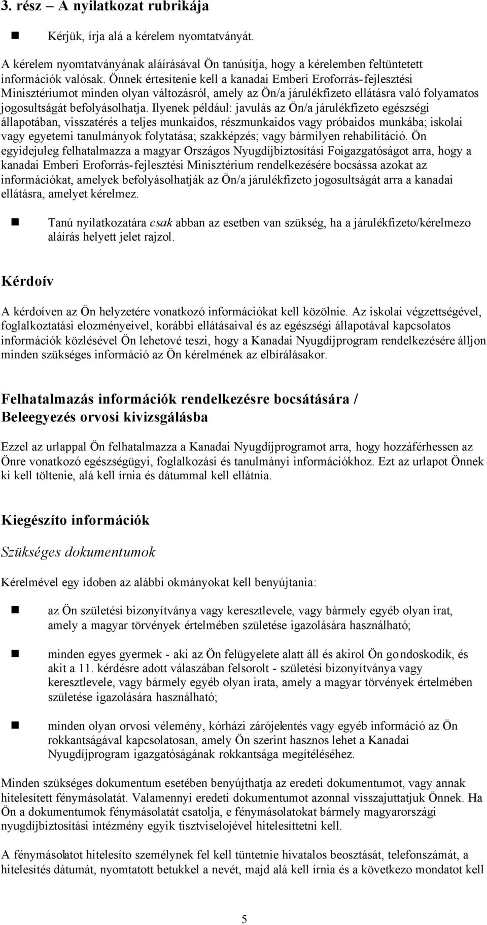 Ilyenek például: javulás az Ön/a járulékfizeto egészségi állapotában, visszatérés a teljes munkaidos, részmunkaidos vagy próbaidos munkába; iskolai vagy egyetemi tanulmányok folytatása; szakképzés;