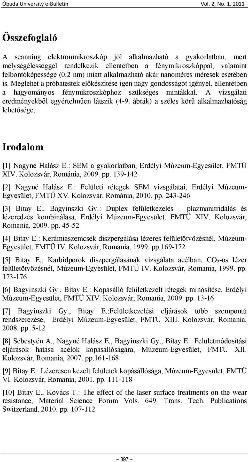 alkalmazható akár nanoméres mérések esetében is. Meglehet a próbatestek előkészítése igen nagy gondosságot igényel, ellentétben a hagyományos fénymikroszkóphoz szükséges mintákkal.