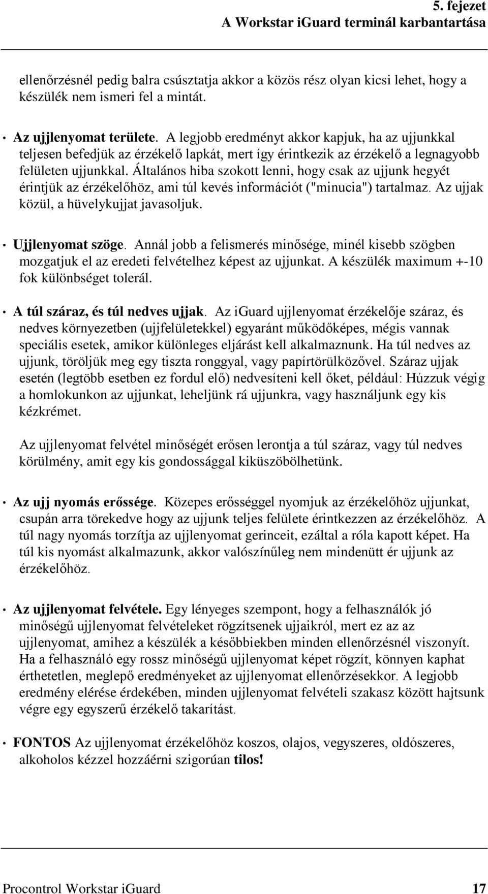 Általános hiba szokott lenni, hogy csak az ujjunk hegyét érintjük az érzékelőhöz, ami túl kevés információt ("minucia") tartalmaz. Az ujjak közül, a hüvelykujjat javasoljuk. Ujjlenyomat szöge.