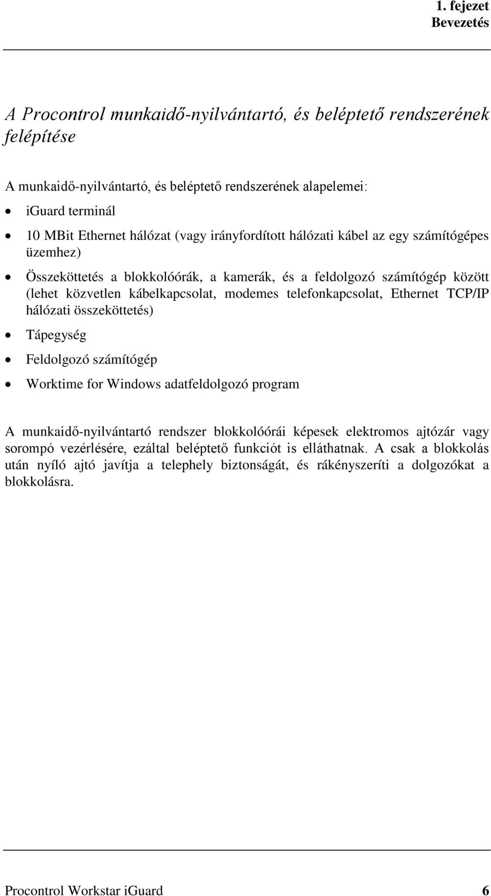 Ethernet TCP/IP hálózati összeköttetés) Tápegység Feldolgozó számítógép Worktime for Windows adatfeldolgozó program A munkaidő-nyilvántartó rendszer blokkolóórái képesek elektromos ajtózár vagy