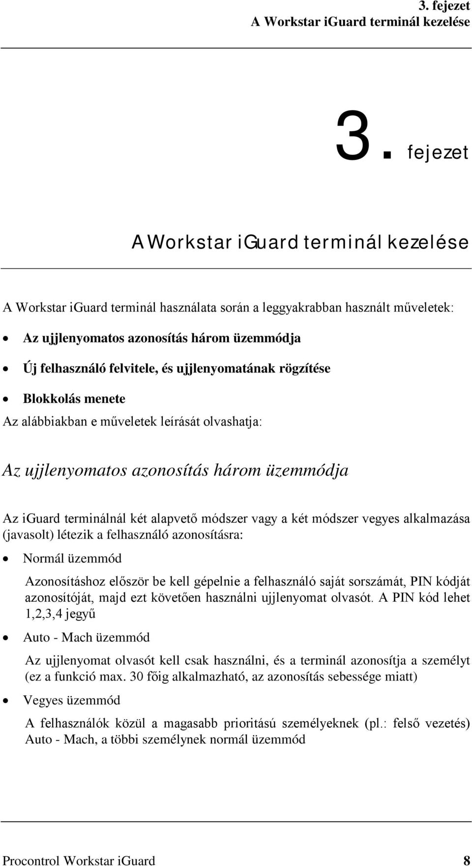 ujjlenyomatának rögzítése Blokkolás menete Az alábbiakban e műveletek leírását olvashatja: Az ujjlenyomatos azonosítás három üzemmódja Az iguard terminálnál két alapvető módszer vagy a két módszer