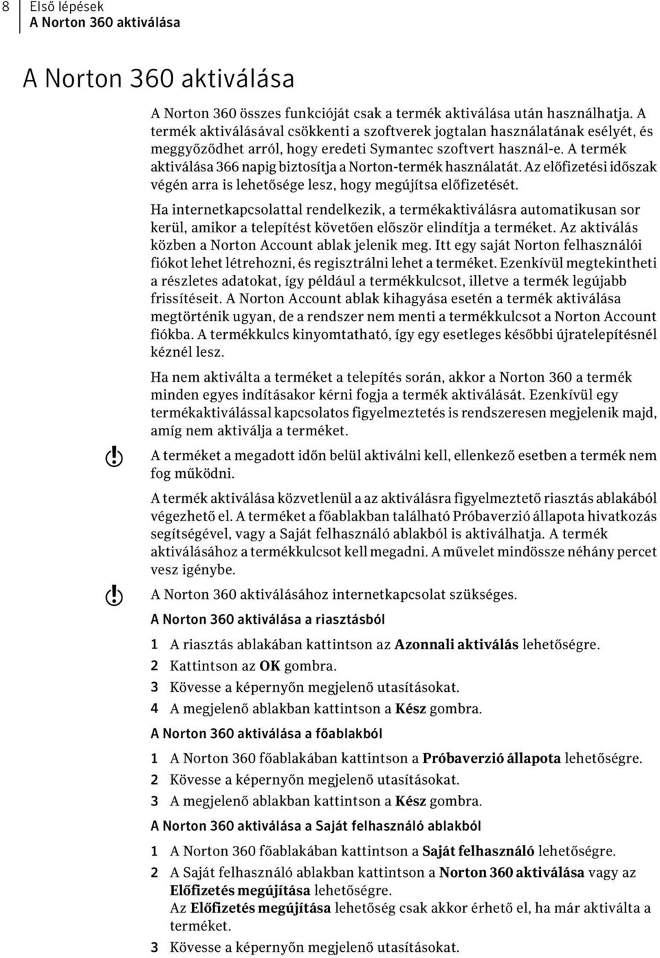 A termék aktiválása 366 napig biztosítja a Norton-termék használatát. Az előfizetési időszak végén arra is lehetősége lesz, hogy megújítsa előfizetését.