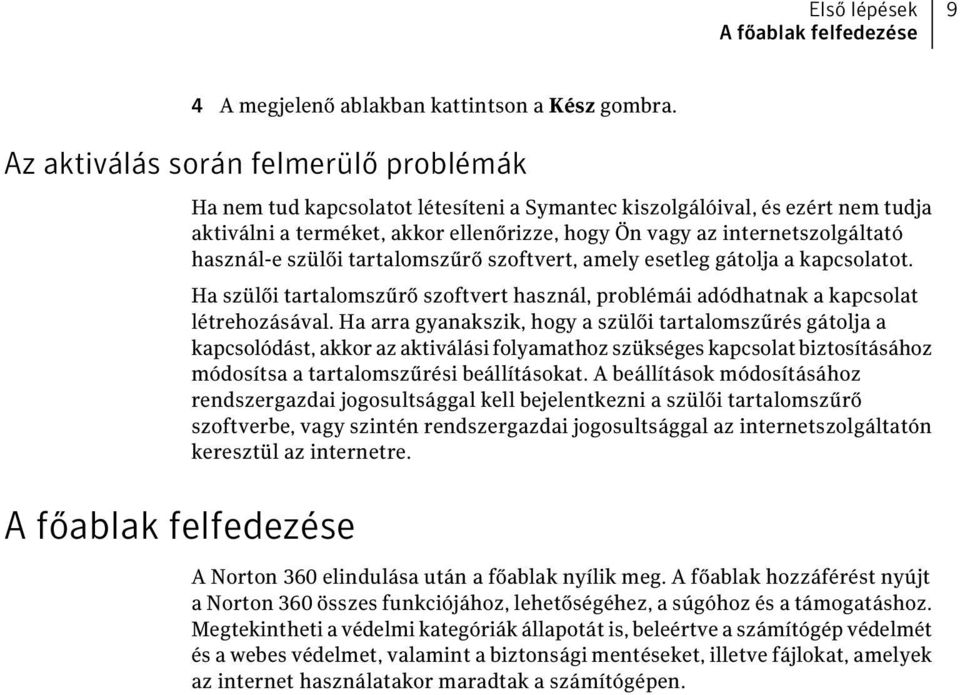 internetszolgáltató használ-e szülői tartalomszűrő szoftvert, amely esetleg gátolja a kapcsolatot. Ha szülői tartalomszűrő szoftvert használ, problémái adódhatnak a kapcsolat létrehozásával.