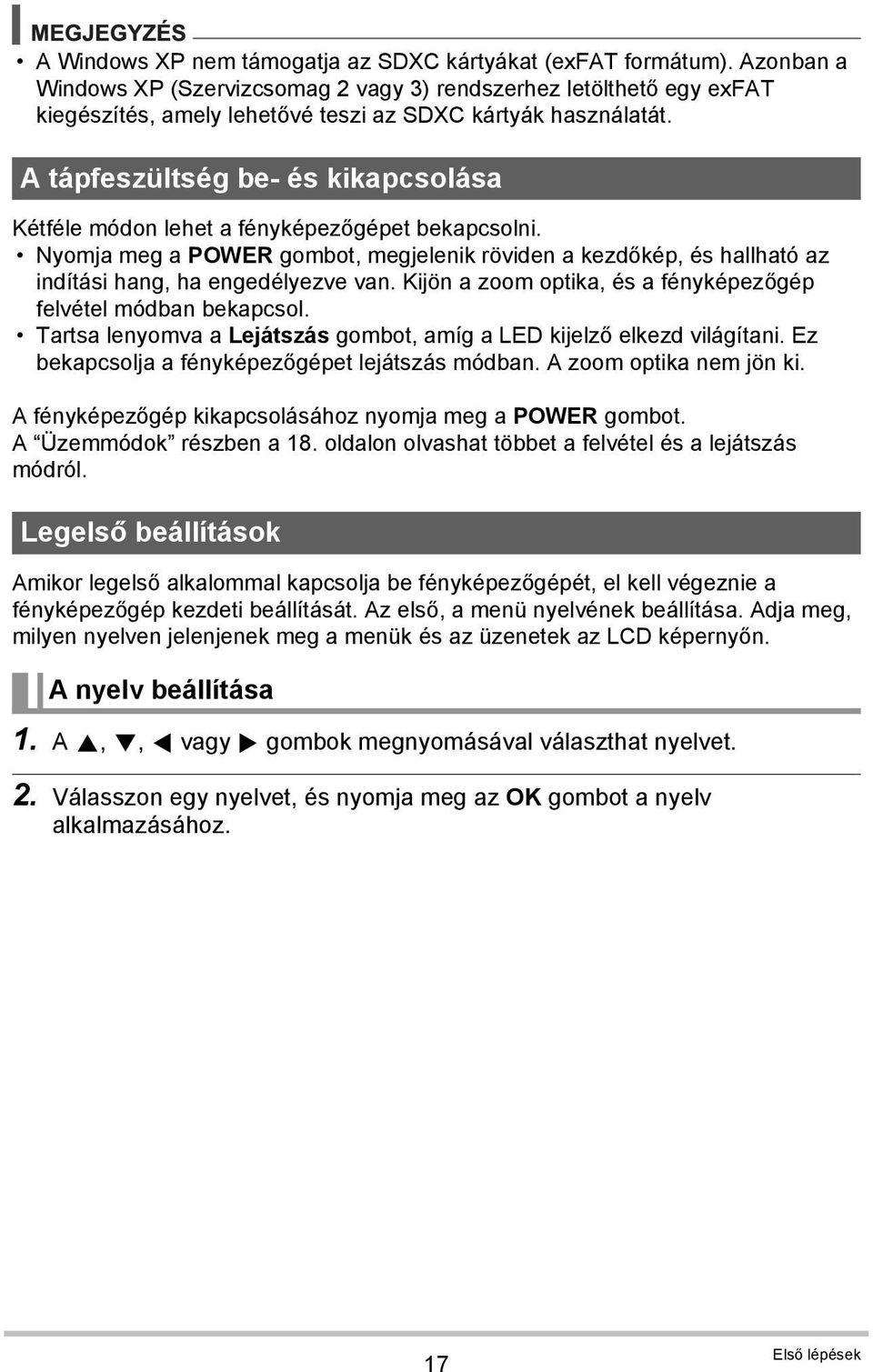 A tápfeszültség be- és kikapcsolása Kétféle módon lehet a fényképezőgépet bekapcsolni. Nyomja meg a POWER gombot, megjelenik röviden a kezdőkép, és hallható az indítási hang, ha engedélyezve van.