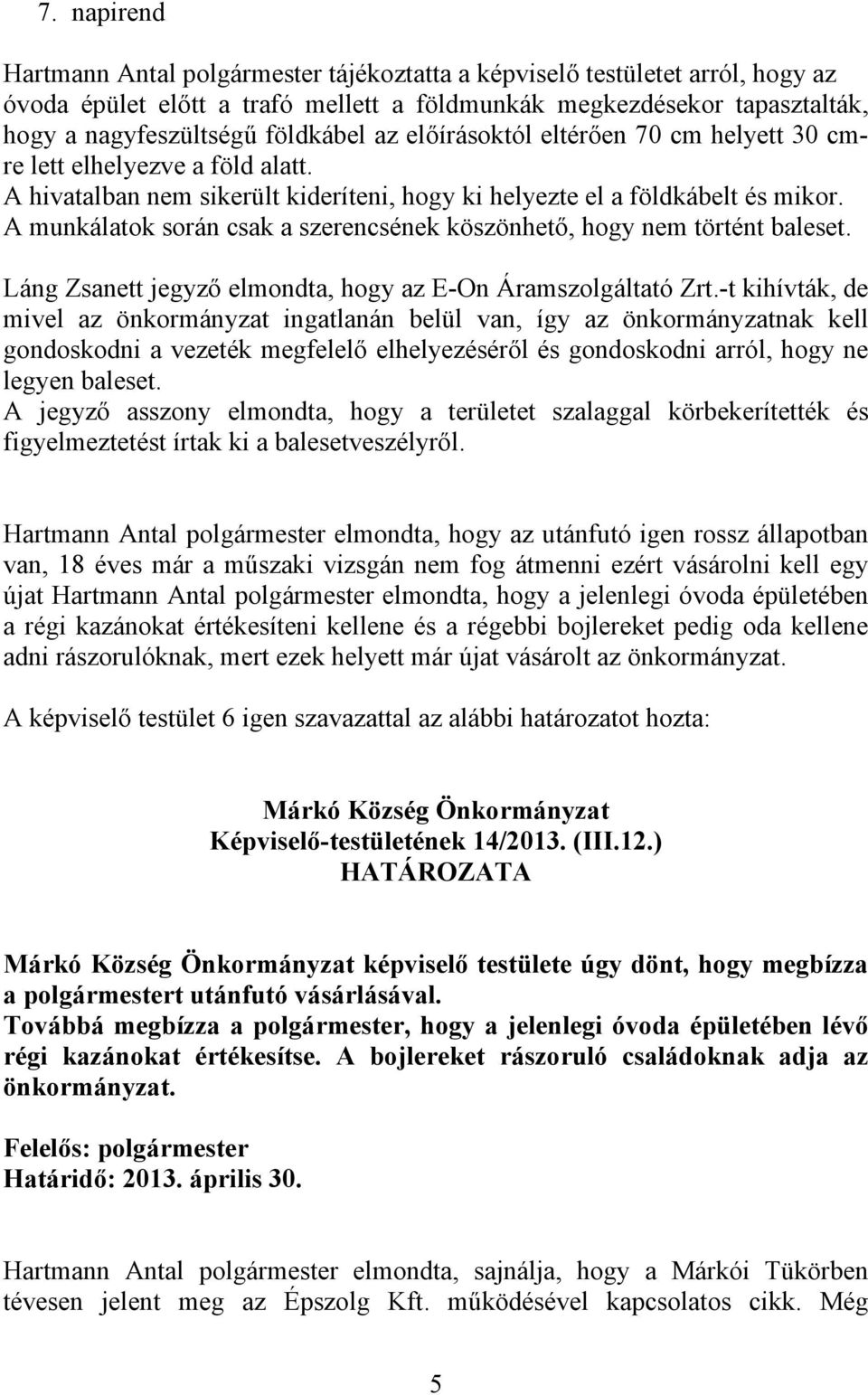 A munkálatok során csak a szerencsének köszönhető, hogy nem történt baleset. Láng Zsanett jegyző elmondta, hogy az E-On Áramszolgáltató Zrt.