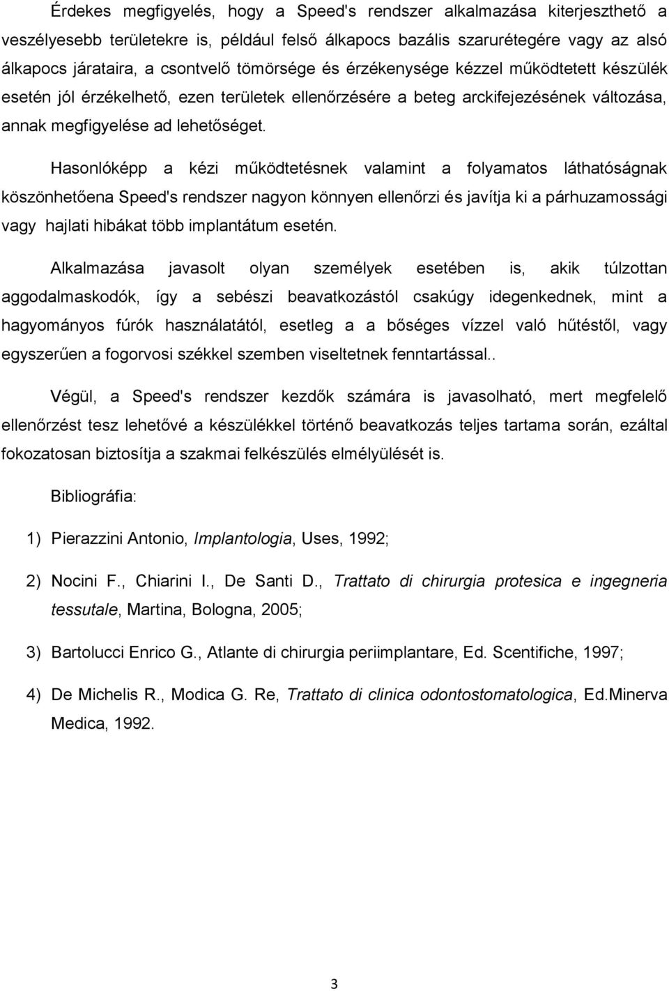 Hasonlóképp a kézi működtetésnek valamint a folyamatos láthatóságnak köszönhetőena Speed's rendszer nagyon könnyen ellenőrzi és javítja ki a párhuzamossági vagy hajlati hibákat több implantátum