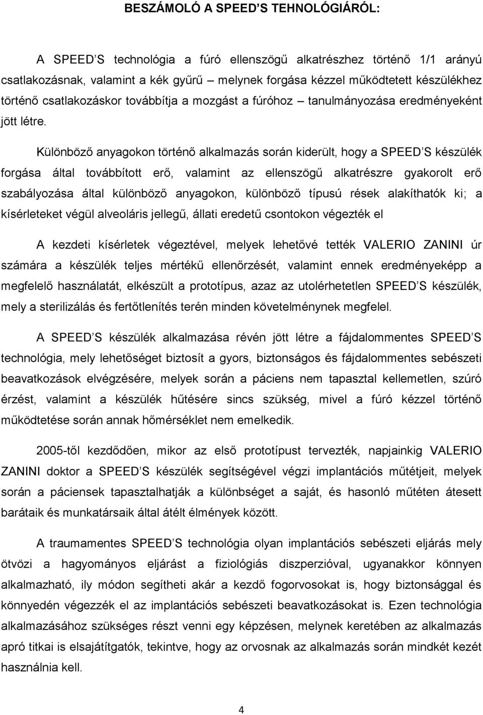 Különböző anyagokon történő alkalmazás során kiderült, hogy a SPEED S készülék forgása által továbbított erő, valamint az ellenszögű alkatrészre gyakorolt erő szabályozása által különböző anyagokon,